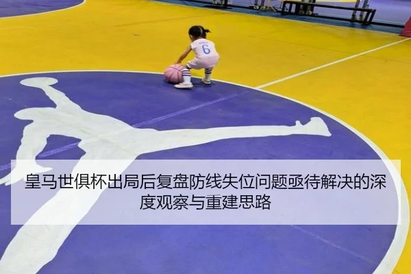 皇马世俱杯出局后复盘防线失位问题亟待解决的深度观察与重建思路 | leyu.com